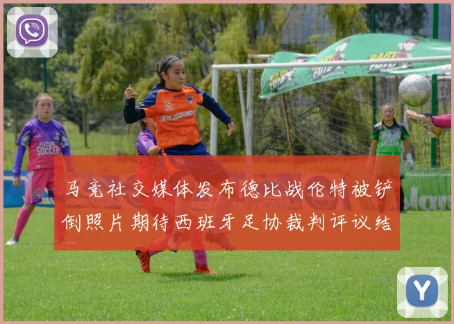 马竞社交媒体发布德比战伦特被铲倒照片期待西班牙足协裁判评议结果