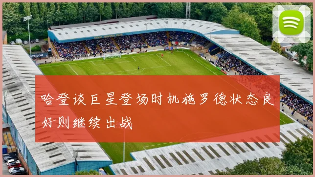 哈登谈巨星登场时机施罗德状态良好则继续出战