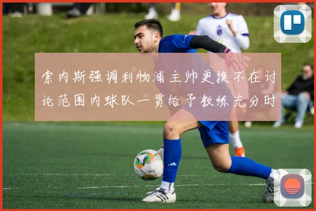 索内斯强调利物浦主帅更换不在讨论范围内球队一贯给予教练充分时间