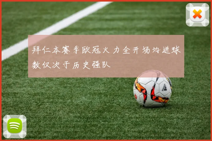 拜仁本赛季欧冠火力全开场均进球数仅次于历史强队