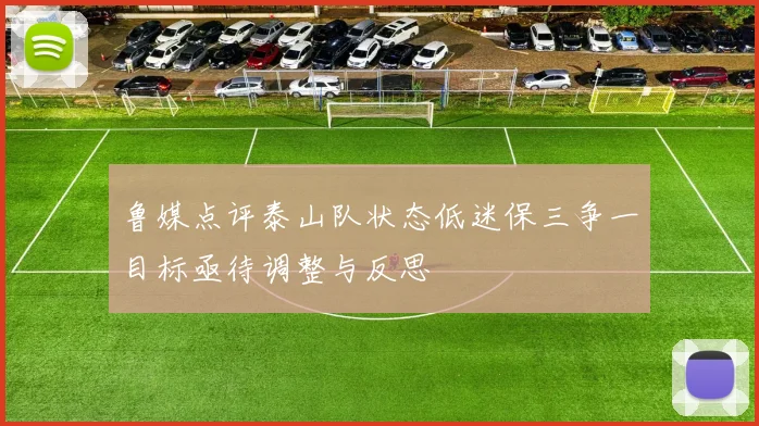 鲁媒点评泰山队状态低迷保三争一目标亟待调整与反思