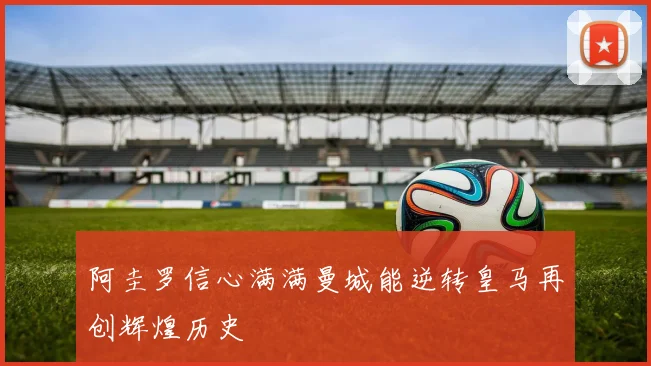 阿圭罗信心满满曼城能逆转皇马再创辉煌历史