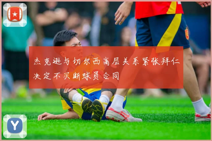 杰克逊与切尔西高层关系紧张拜仁决定不买断球员合同