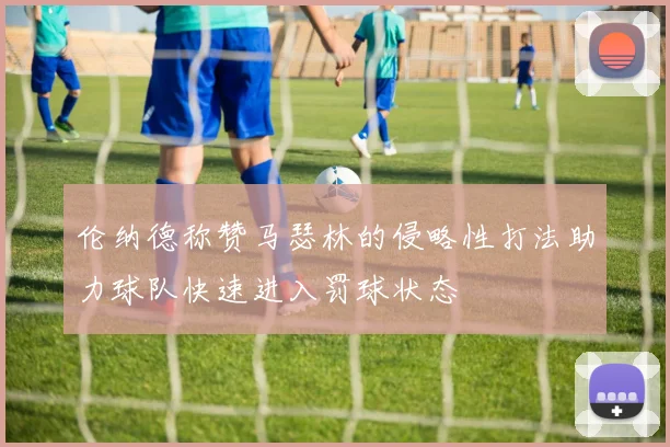 伦纳德称赞马瑟林的侵略性打法助力球队快速进入罚球状态
